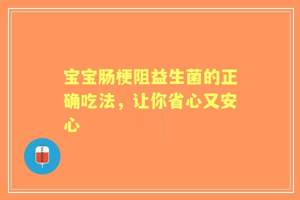 宝宝肠梗阻益生菌的正确吃法，让你省心又安心