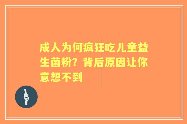 成人为何疯狂吃儿童益生菌粉？背后原因让你意想不到