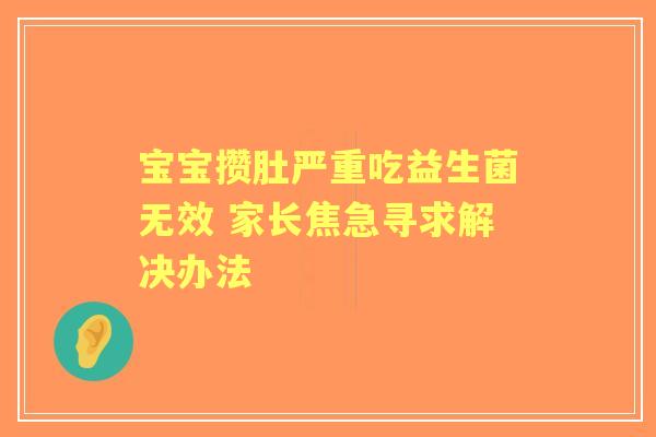 宝宝攒肚严重吃益生菌无效 家长焦急寻求解决办法