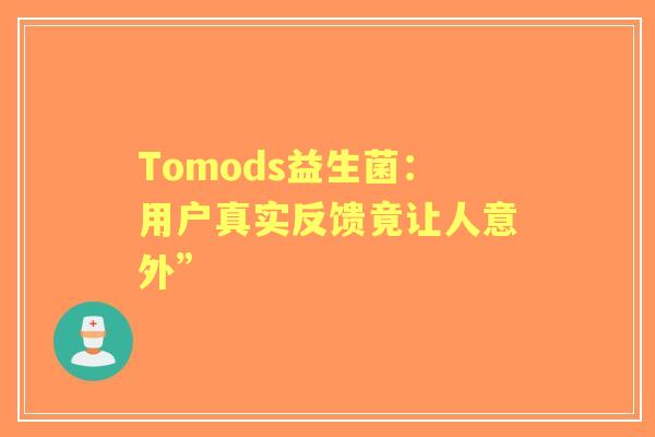 Tomods益生菌：用户真实反馈竟让人意外”