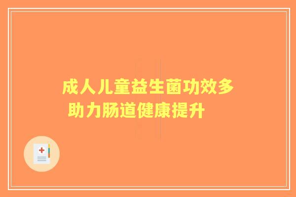 成人儿童益生菌功效多 助力肠道健康提升