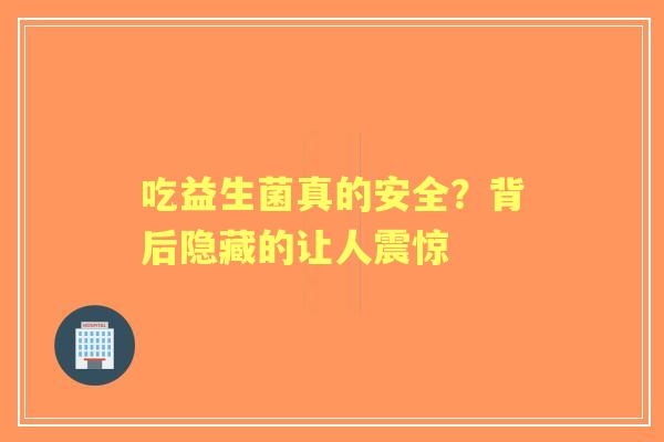 吃益生菌真的安全？背后隐藏的让人震惊