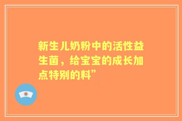 新生儿奶粉中的活性益生菌，给宝宝的成长加点特别的料”