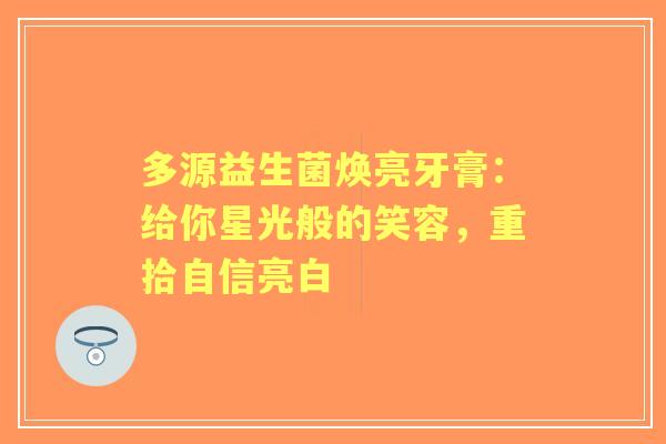 多源益生菌焕亮牙膏：给你星光般的笑容，重拾自信亮白