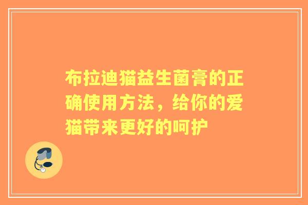 布拉迪猫益生菌膏的正确使用方法，给你的爱猫带来更好的呵护