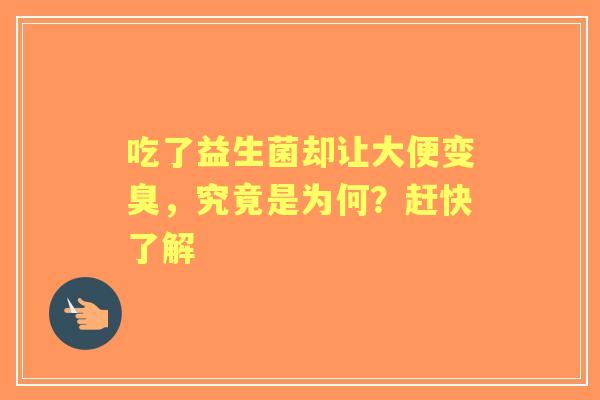 吃了益生菌却让大便变臭，究竟是为何？赶快了解