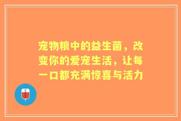 宠物粮中的益生菌,改变你的爱宠生活,让每一口都充满惊喜与活力 宠物粮中的益生菌,改变你的爱宠生活,让每一口都充满惊喜与活力