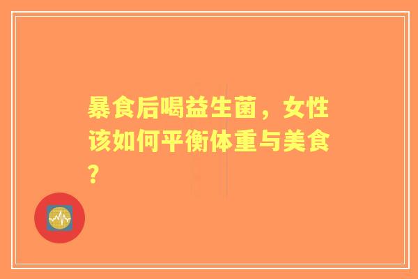 暴食后喝益生菌，女性该如何平衡体重与美食？