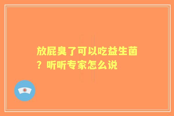 放屁臭了可以吃益生菌?听听专家怎么说 放屁臭了可以吃益生菌?听听专家怎么说