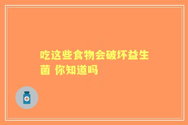 吃这些食物会破坏益生菌 你知道吗