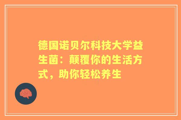 德国诺贝尔科技大学益生菌：颠覆你的生活方式，助你轻松养生