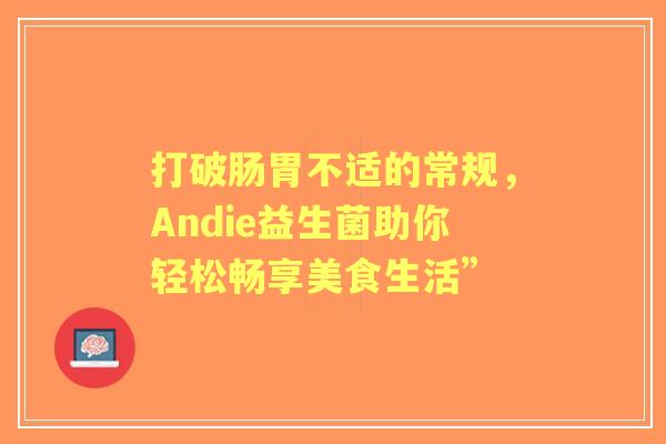 打破肠胃不适的常规，Andie益生菌助你轻松畅享美食生活”