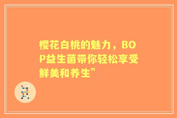 樱花白桃的魅力，BOP益生菌带你轻松享受鲜美和养生”