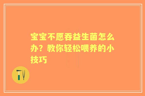 宝宝不愿吞益生菌怎么办？教你轻松喂养的小技巧