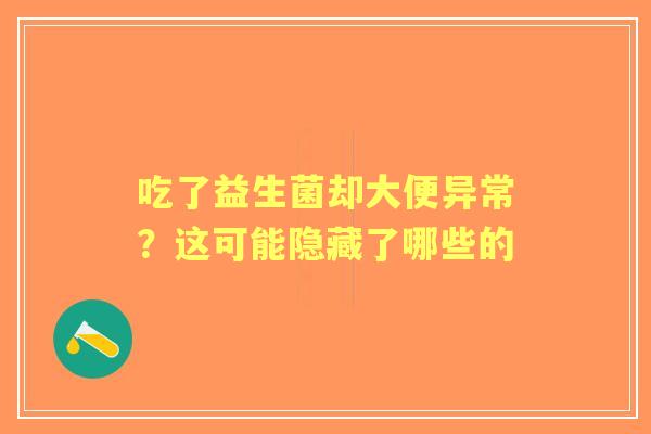 吃了益生菌却大便异常？这可能隐藏了哪些的