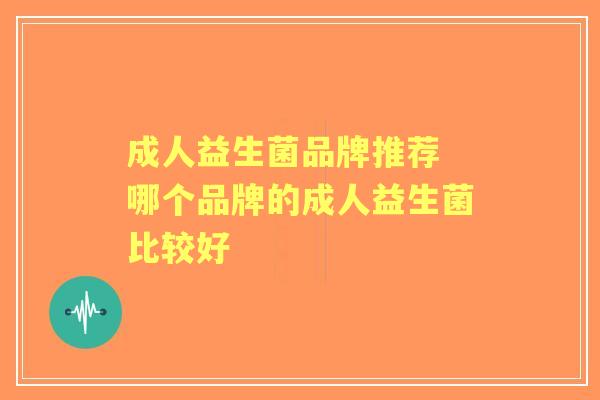 成人益生菌品牌推荐 哪个品牌的成人益生菌比较好