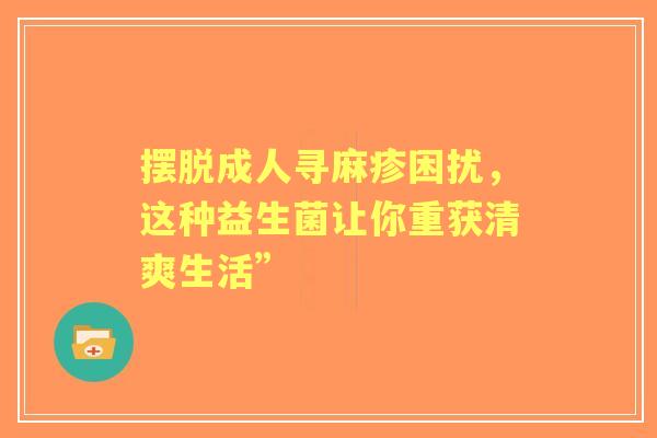 摆脱成人寻麻疹困扰，这种益生菌让你重获清爽生活”