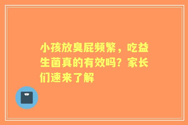 小孩放臭屁频繁，吃益生菌真的有效吗？家长们速来了解