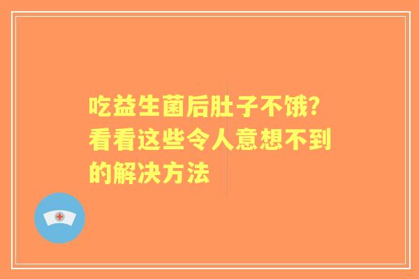吃益生菌后肚子不饿？看看这些令人意想不到的解决方法
