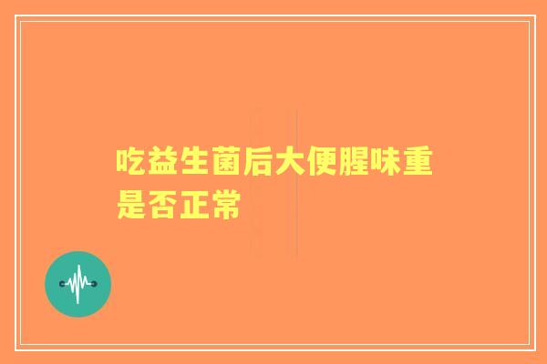 吃益生菌后大便腥味重是否正常