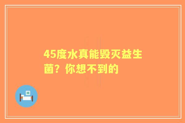 45度水真能毁灭益生菌？你想不到的