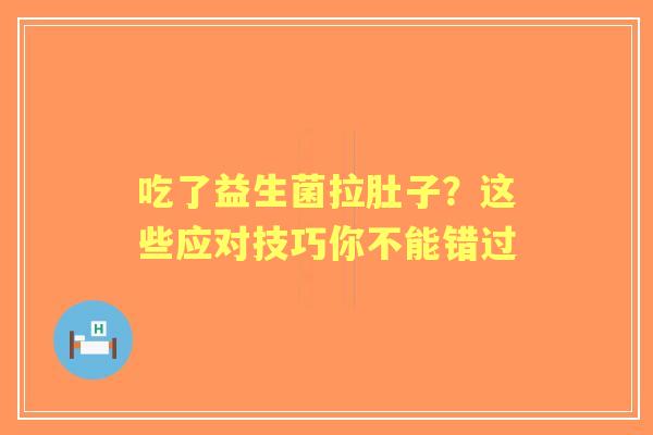 吃了益生菌拉肚子？这些应对技巧你不能错过