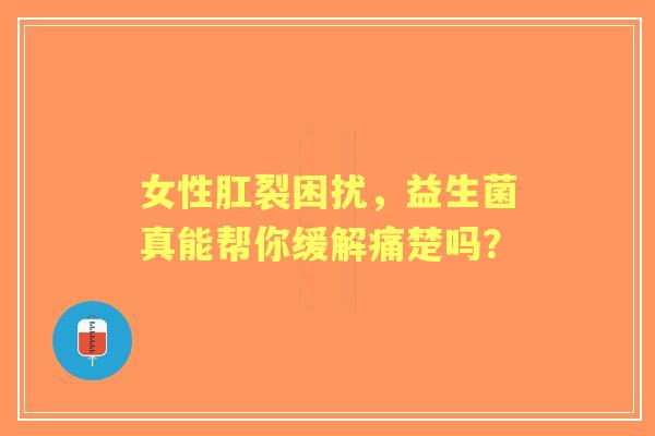 女性肛裂困扰，益生菌真能帮你缓解痛楚吗？