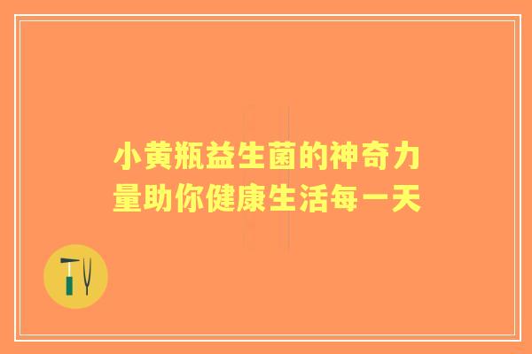 小黄瓶益生菌的神奇力量助你健康生活每一天