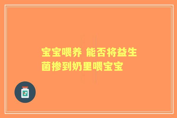 宝宝喂养 能否将益生菌掺到奶里喂宝宝 宝宝喂养 能否将益生菌掺到奶里喂宝宝