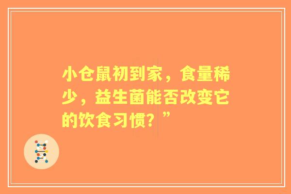 小仓鼠初到家,食量稀少,益生菌能否改变它的饮食习惯?” 小仓鼠初到家,食量稀少,益生菌能否改变它的饮食习惯?”
