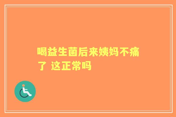 喝益生菌后来姨妈不痛了 这正常吗 喝益生菌后来姨妈不痛了 这正常吗