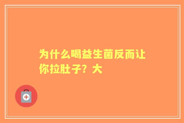 为什么喝益生菌反而让你拉肚子？大