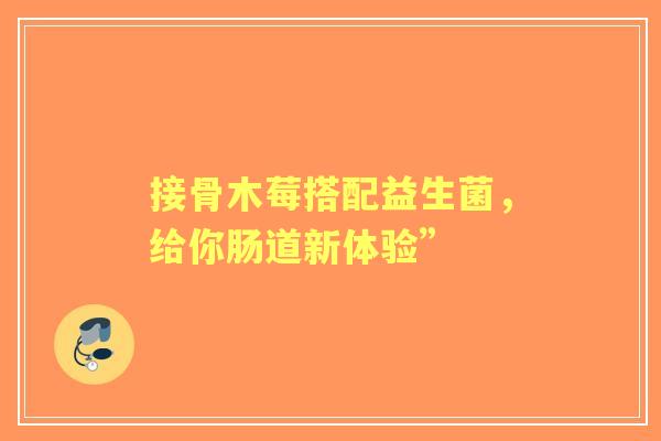 接骨木莓搭配益生菌，给你肠道新体验”