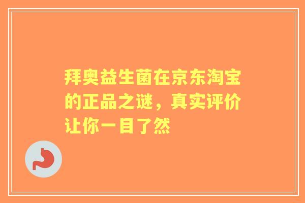 拜奥益生菌在京东淘宝的正品之谜，真实评价让你一目了然