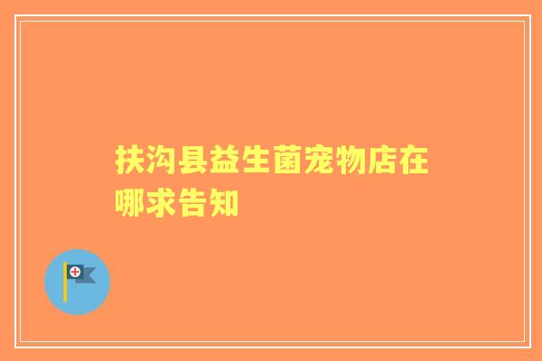 扶沟县益生菌宠物店在哪求告知