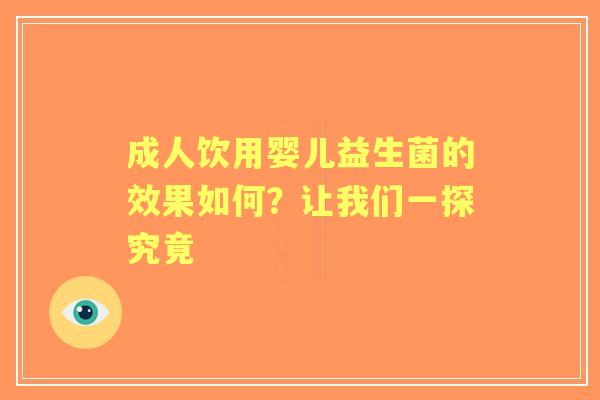 成人饮用婴儿益生菌的效果如何?让我们一探究竟 成人饮用婴儿益生菌的效果如何?让我们一探究竟