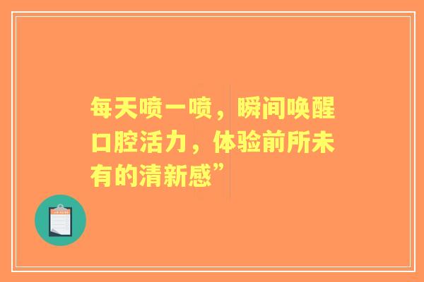 每天喷一喷，瞬间唤醒口腔活力，体验前所未有的清新感”