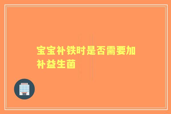 宝宝补铁时是否需要加补益生菌