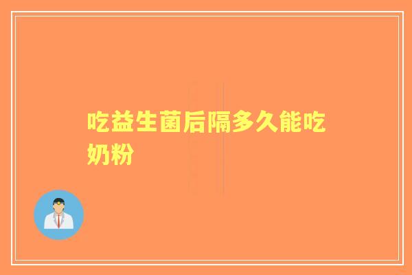吃益生菌后隔多久能吃奶粉 吃益生菌后隔多久能吃奶粉