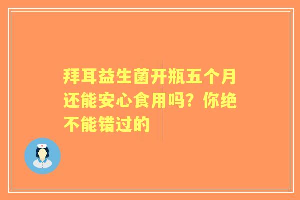 拜耳益生菌开瓶五个月还能安心食用吗？你绝不能错过的