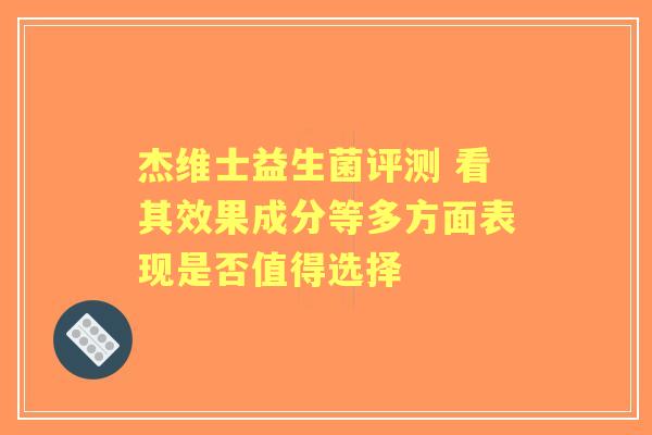 杰维士益生菌评测 看其效果成分等多方面表现是否值得选择