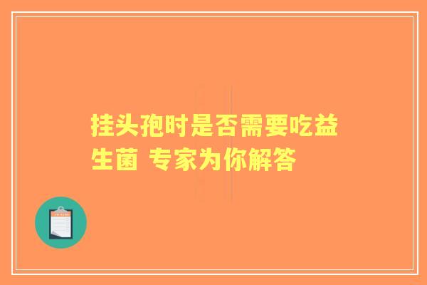 挂头孢时是否需要吃益生菌 专家为你解答