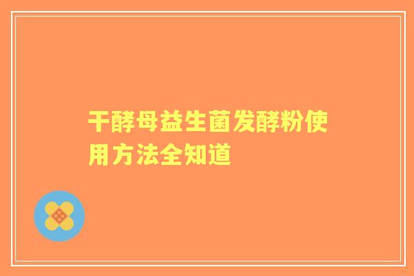 干酵母益生菌发酵粉使用方法全知道