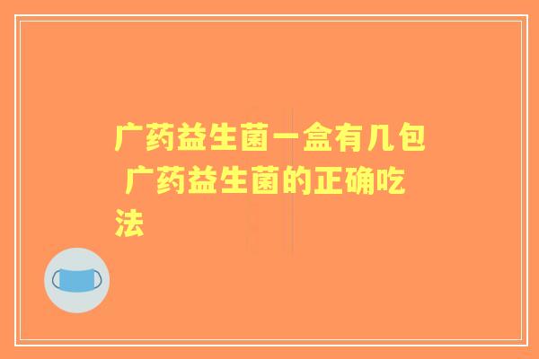广药益生菌一盒有几包 广药益生菌的正确吃法