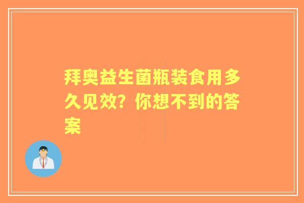 拜奥益生菌瓶装食用多久见效？你想不到的答案