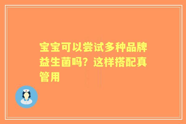 宝宝可以尝试多种品牌益生菌吗？这样搭配真管用