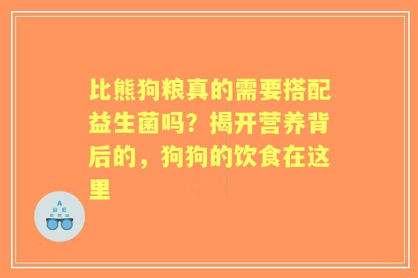 比熊狗粮真的需要搭配益生菌吗？揭开营养背后的，狗狗的饮食在这里