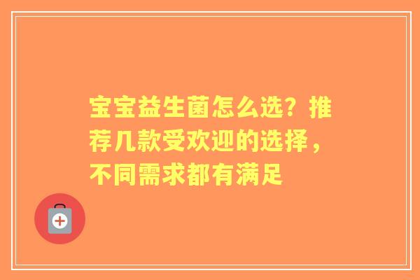 宝宝益生菌怎么选?推荐几款受欢迎的选择,不同需求都有满足 宝宝益生菌怎么选?推荐几款受欢迎的选择,不同需求都有满足