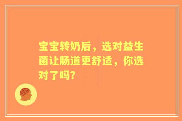 宝宝转奶后，选对益生菌让肠道更舒适，你选对了吗？