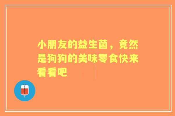 小朋友的益生菌，竟然是狗狗的美味零食快来看看吧